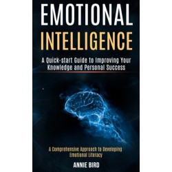 Emotional Intelligence: A Quick-start Guide to Improving Your Knowledge and Personal Success (A Comprehensive Approach to Developing Emotional Literacy)