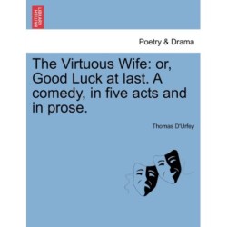 The Virtuous Wife: Or, Good Luck at Last. a Comedy, in Five Acts and in Prose.