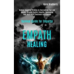 Empath Healing: Remove Negative Thinking by Overcoming Fear and Anxiety Through Psychic Empathy, Developing Your Skills With Emotional Intelligence (Survival Guide for Empaths)