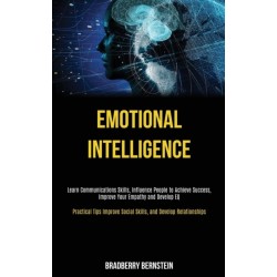 Emotional Intelligence: Learn Communications Skills, Influence People to Achieve Success, Improve Your Empathy and Develop EQ (Practical Tips Improve Social Skills, and Develop Relationships)