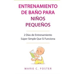 Entrenamiento de Bano para Ninos Pequenos [Toddler Potty Training]: 2 Dias de Entrenamiento Super Simple Que Si Funciona [Incredibly Simple 2-Day Potty Training That Works]