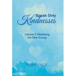 Speak Only Kindnesses: Volume 3: Mastering the New Energy