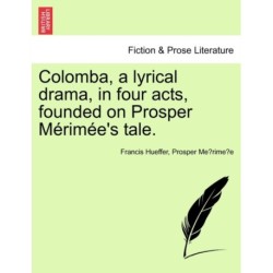 Colomba, a Lyrical Drama, in Four Acts, Founded on Prosper M Rim E's Tale.