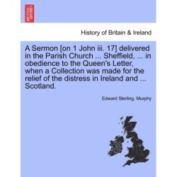 A Sermon [on 1 John III. 17] Delivered in the Parish Church ... Sheffield, ... in Obedience to the Queen's Letter, When a Collection Was Made for the Relief of the Distress in Ireland and ... Scotland.