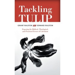 Tackling Tulip: Exposing the Biblical, Theological, and Practical Errors of Calvinism