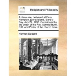 A Discourse, Delivered at East-Hampton, (Long-Island, ) Lord's-Day, July 22, 1798. Occasioned by the Death of the Rev. Samuel Buell, D.D. and Pastor of the Church There.