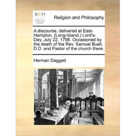 A Discourse, Delivered at East-Hampton, (Long-Island, ) Lord's-Day, July 22, 1798. Occasioned by the Death of the Rev. Samuel Buell, D.D. and Pastor of the Church There.