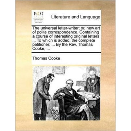 The universal letter-writer- or, new art of polite correspondence. Containing a course of interesting original letters ... To which is added, the comp