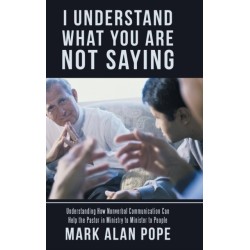 I Understand What You Are Not Saying: Understanding How Nonverbal Communication Can Help the Pastor in Ministry to Minister to People