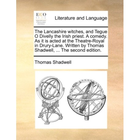 The Lancashire Witches, and Tegue O Divelly the Irish Priest. a Comedy. as It Is Acted at the Theatre-Royal in Drury-Lane. Written by Thomas Shadwell, ... the Second Edition.