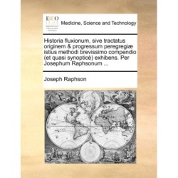 Historia Fluxionum, Sive Tractatus Originem & Progressum Peregregi] Istius Methodi Brevissimo Compendio (Et Quasi Synoptic) Exhibens. Per Josephum Raphsonum ...