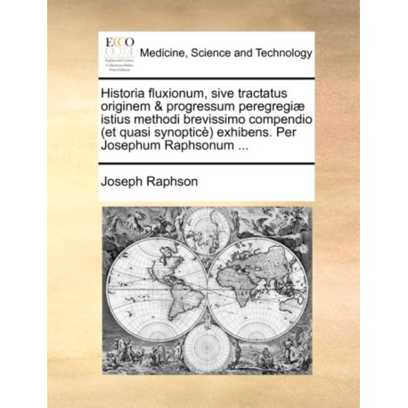 Historia Fluxionum, Sive Tractatus Originem & Progressum Peregregi] Istius Methodi Brevissimo Compendio (Et Quasi Synoptic) Exhibens. Per Josephum Raphsonum ...