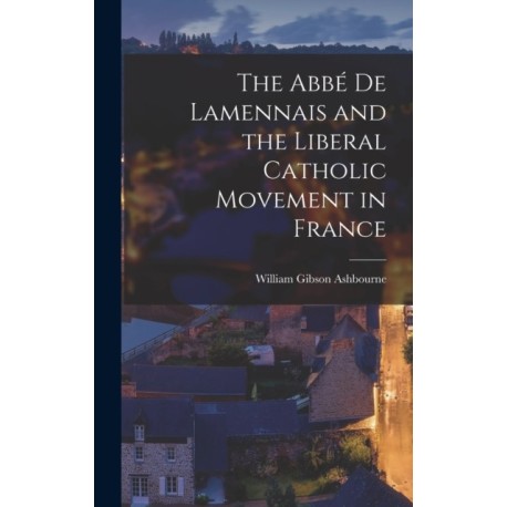 The Abbe de Lamennais and the Liberal Catholic Movement in France