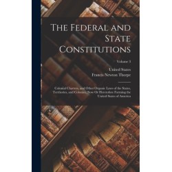 The Federal and State Constitutions: Colonial Charters, and Other Organic Laws of the States, Territories, and Colonies, Now Or Heretofore Forming the United States of America- Volume 3