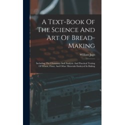 A Text-book Of The Science And Art Of Bread-making: Including The Chemistry And Analytic And Practical Testing Of Wheat, Flour, And Other Materials Emloyed In Baking