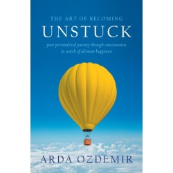 The Art of Becoming Unstuck: your personalized journey through consciousness in search of ultimate happiness