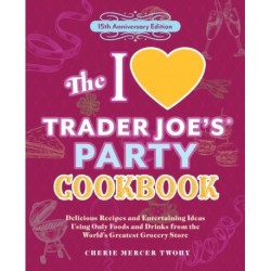 The I Love Trader Joe's Party Cookbook: 15th Anniversary Edition: Delicious Recipes and Entertaining Ideas Using Only Foods and Drinks from the World's Greatest Grocery Store