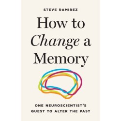 How to Change a Memory: One Neuroscientist's Quest to Alter the Past
