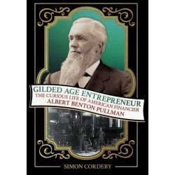Gilded Age Entrepreneur: The Curious Life of American Financier Albert Benton Pullman