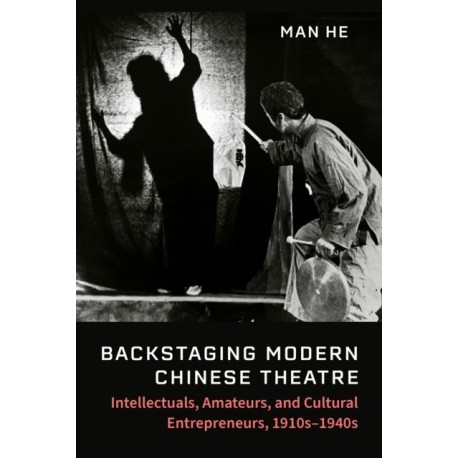 Backstaging Modern Chinese Theatre: Intellectuals, Amateurs, and Cultural Entrepreneurs, 1910s–1940s