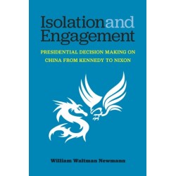 Isolation and Engagement: Presidential Decision Making on China from Kennedy to Nixon