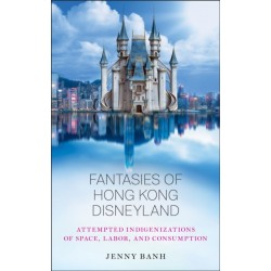 Fantasies of Hong Kong Disneyland: Attempted Indigenizations of Space, Labor, and Consumption