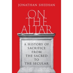 On the Altar: A History of Sacrifice from the Sacred to the Secular