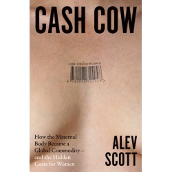 Cash Cow: How the Maternal Body Became a Global Commodity – and the Hidden Costs for Women