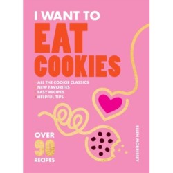 I Want to Eat Cookies: Over 90 Recipes to Keep Your Cookie Jar Stocked Year-Round