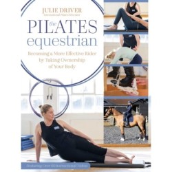 The Pilates Equestrian: Become a More Effective Rider by Taking Ownership of Your Body