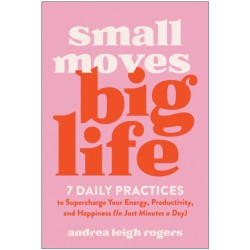 Small Moves, Big Life: 7 Daily Practices to Supercharge Your Energy, Productivity, and Happiness (in Just Minutes a Day)