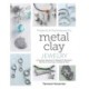 Projects and Techniques for Metal Clay Jewelry: A Creative Approach to Making 13 Bracelets, Necklaces, Earrings, Findings and More