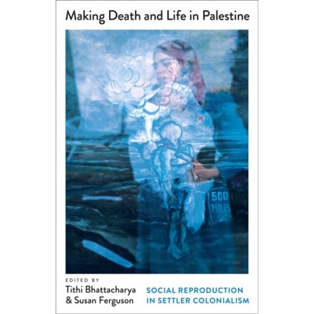 Making Death and Life in Palestine: Social Reproduction in Settler Colonialism