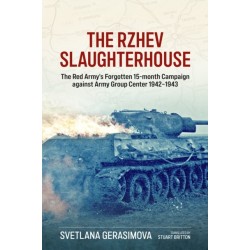 The The Rzhev Slaughterhouse: The Red Army's Forgotten 15-Month Campaign Against Army Group Center, 1942-1943