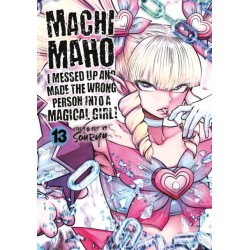 Machimaho: I Messed Up and Made the Wrong Person Into a Magical Girl! Vol. 13