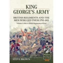 King George's Army - British Regiments and the Men Who Led Them 1793-1815 Volume 4: British Infantry - 61st to 104th Regiments of Foot