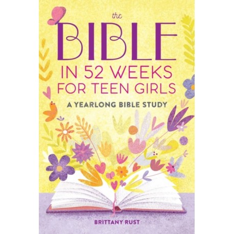 The Bible in 52 Weeks for Teen Girls: A Yearlong Bible Study