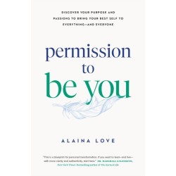 Permission to Be You: Discover Your Purpose and Passions to Bring Your Best Self to Everything—and Everyone