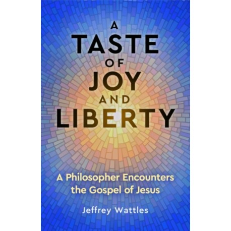 A Taste of Joy and Liberty: A Philosopher Encounters the Gospel of Jesus