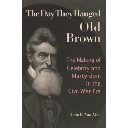 The Day They Hanged Old Brown: The Making of Celebrity and Martyrdom in the Civil War Era