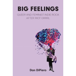 Big Feelings: Queer and Feminist Indie Rock After Riot Grrrl