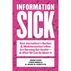 Information Sick: How Journalism's Decline and Misinformation's Rise Are Harming Our Health—and What We Can Do About It