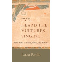 I've Heard the Vultures Singing: Field Notes on Poetry, Illness, and Nature
