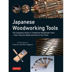 Japanese Woodworking Tools: The Complete Guide to Traditional Handmade Tools - How They are Made and How to Use Them