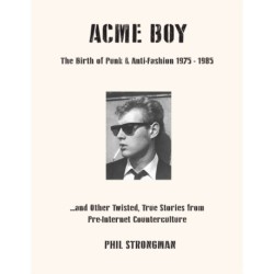 Acme BOY: The Birth of Punk & Anti-Fashion 1975-1985...and Other Twisted, True Stories from Pre-Internet Counterculture