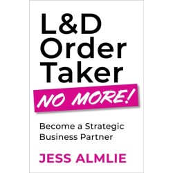 L&D Order Taker No More!: Become a Strategic Business Partner