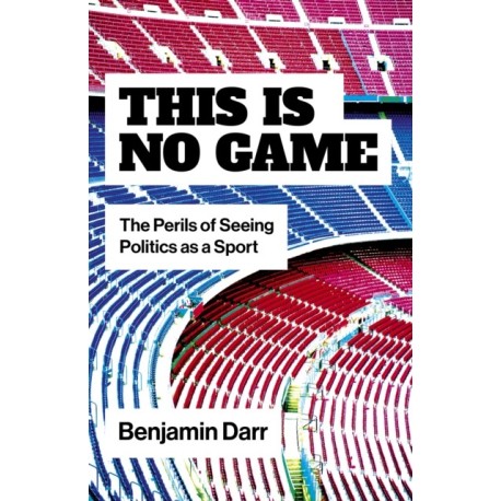 This Is No Game: The Perils of Seeing Politics as a Sport