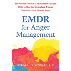 EMDR for Anger Management: Somatic and Attachment-Focused Skills to Heal the Unresolved Trauma That Drives Your Chronic Anger