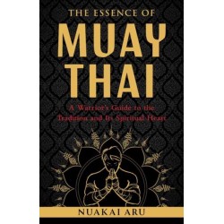 The Essence of Muay Thai: A Warrior's Guide to the Tradition and Its Spiritual Heart