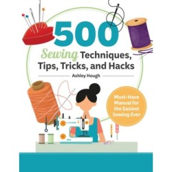 500 Sewing Tips, Tricks, Techniques, and Hacks: Must-Have Manual for Easy and Accurate Sewing